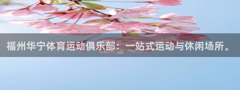 哈哈体育：福州华宁体育运动俱乐部：一站式运动与休闲场所。