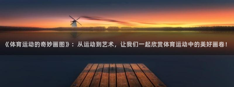 哈哈体育十年：《体育运动的奇妙画图》：从运动到艺术，让我们一起欣赏体育运动中的美好画卷！