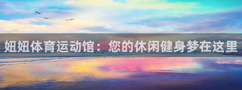哈哈体育下载：妞妞体育运动馆：您的休闲健身梦在这里