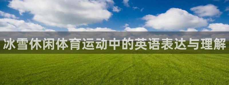 哈哈体育下载：冰雪休闲体育运动中的英语表达与理解